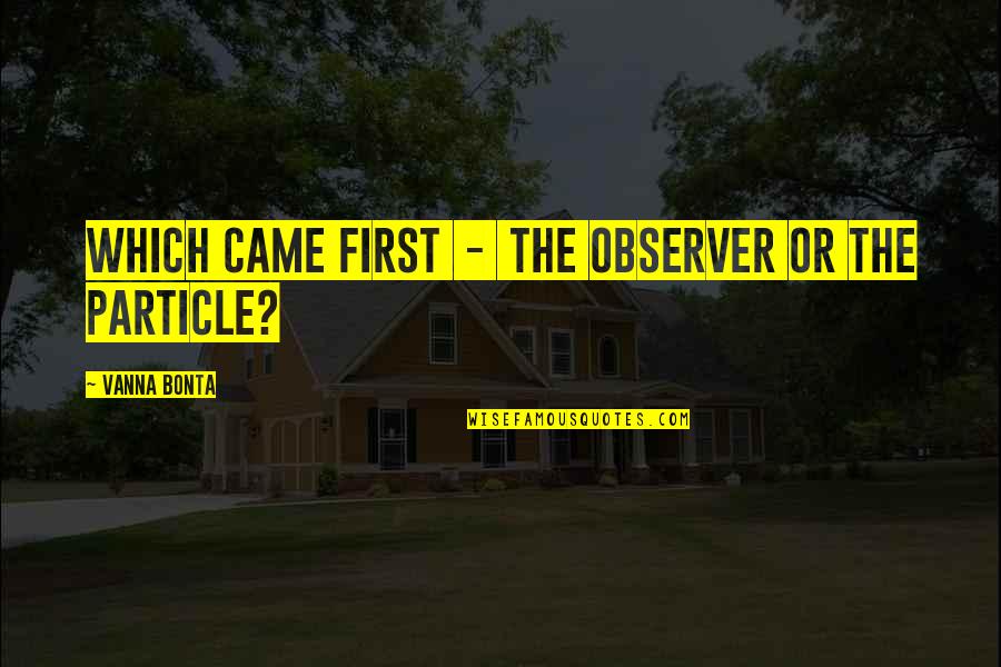 In Quantum Mechanics Quotes By Vanna Bonta: Which came first - the observer or the