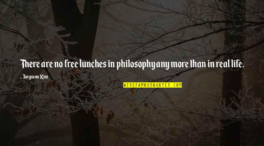 In Real Life Quotes By Jaegwon Kim: There are no free lunches in philosophy any