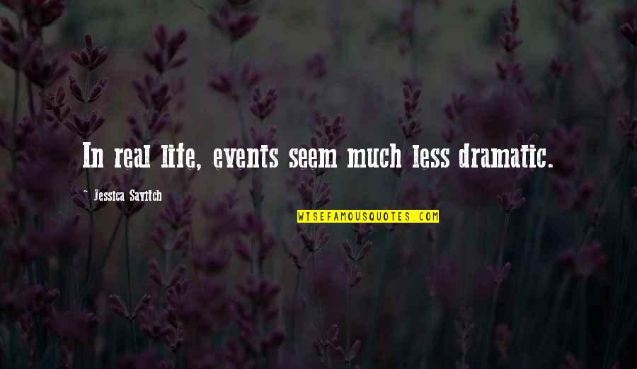 In Real Life Quotes By Jessica Savitch: In real life, events seem much less dramatic.