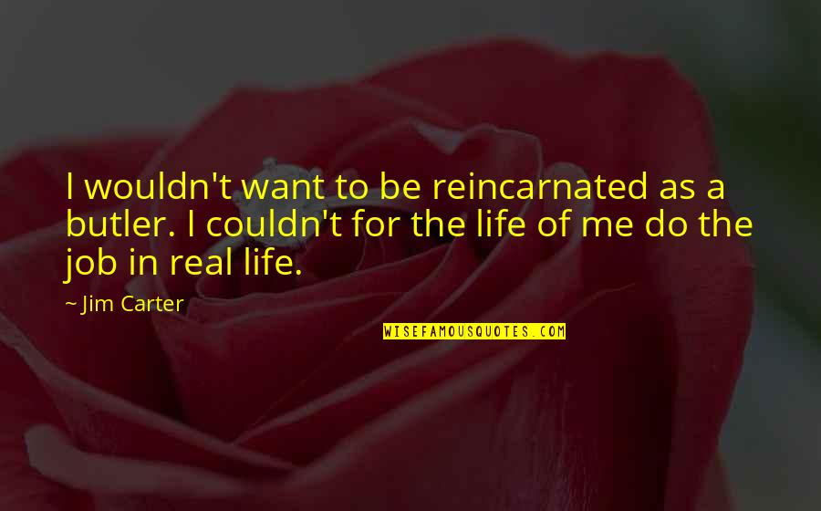 In Real Life Quotes By Jim Carter: I wouldn't want to be reincarnated as a