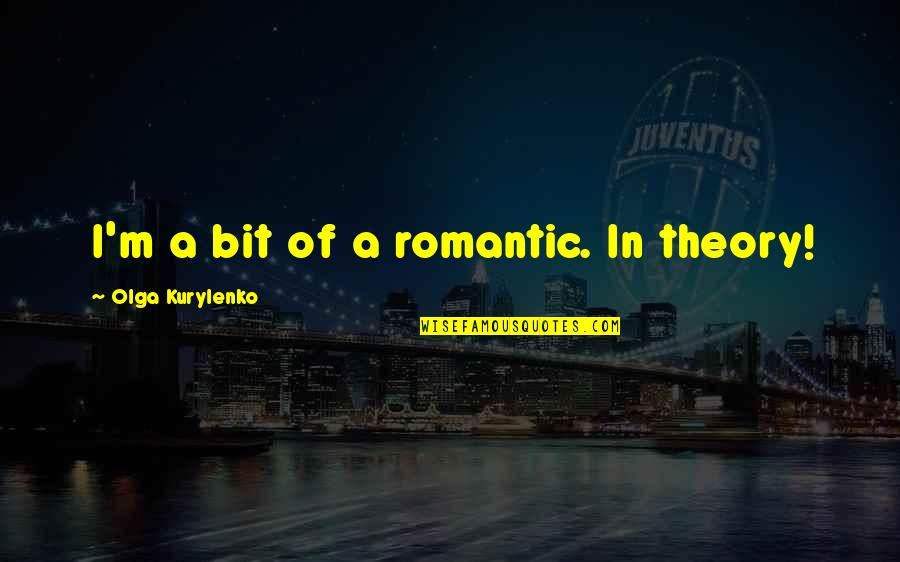 In Real Llife Quotes By Olga Kurylenko: I'm a bit of a romantic. In theory!