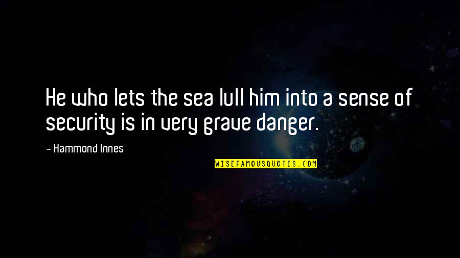 In Security Quotes By Hammond Innes: He who lets the sea lull him into