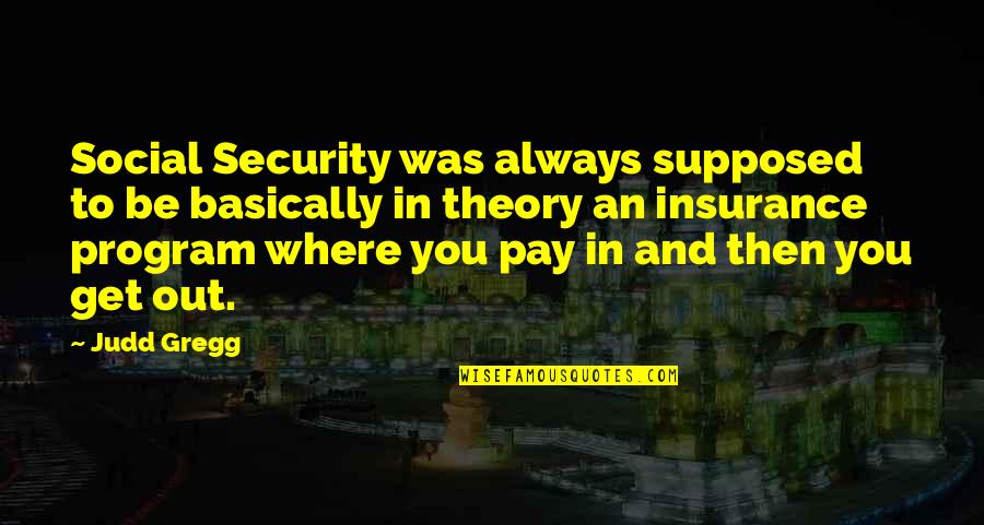 In Security Quotes By Judd Gregg: Social Security was always supposed to be basically