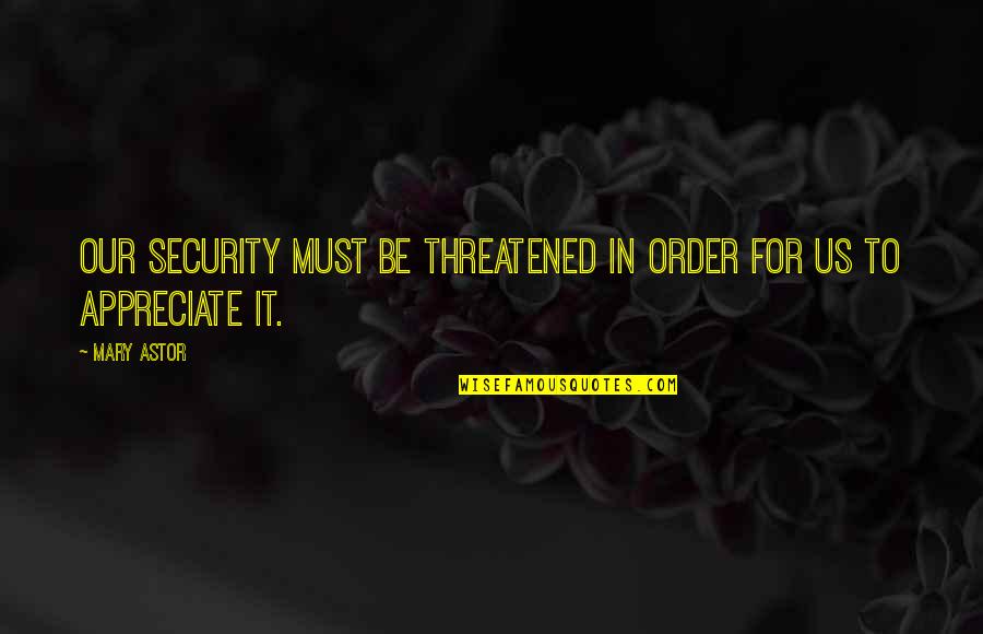 In Security Quotes By Mary Astor: Our security must be threatened in order for