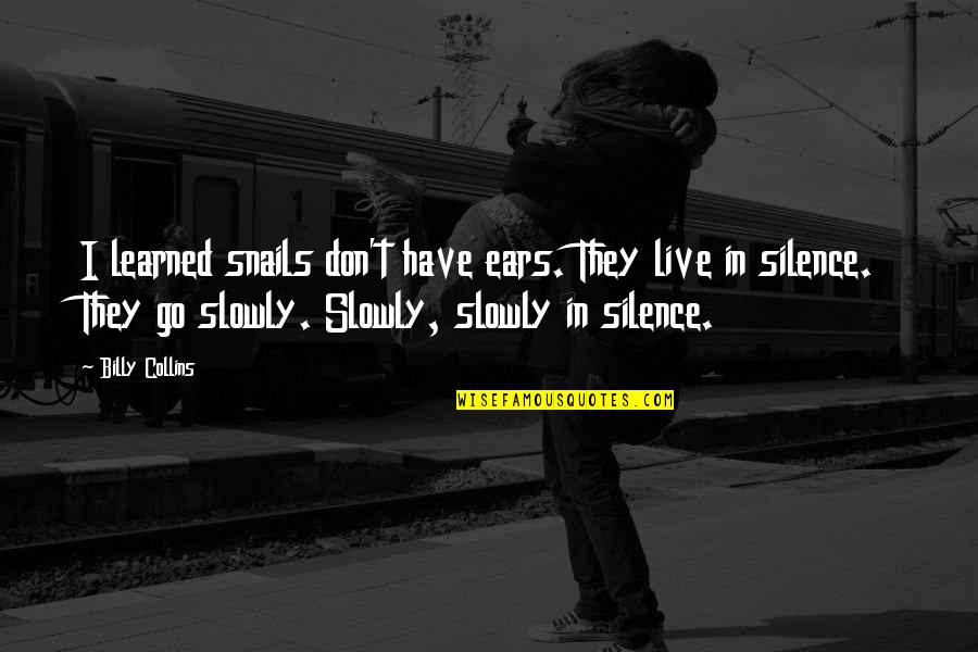 In Silence Quotes By Billy Collins: I learned snails don't have ears. They live