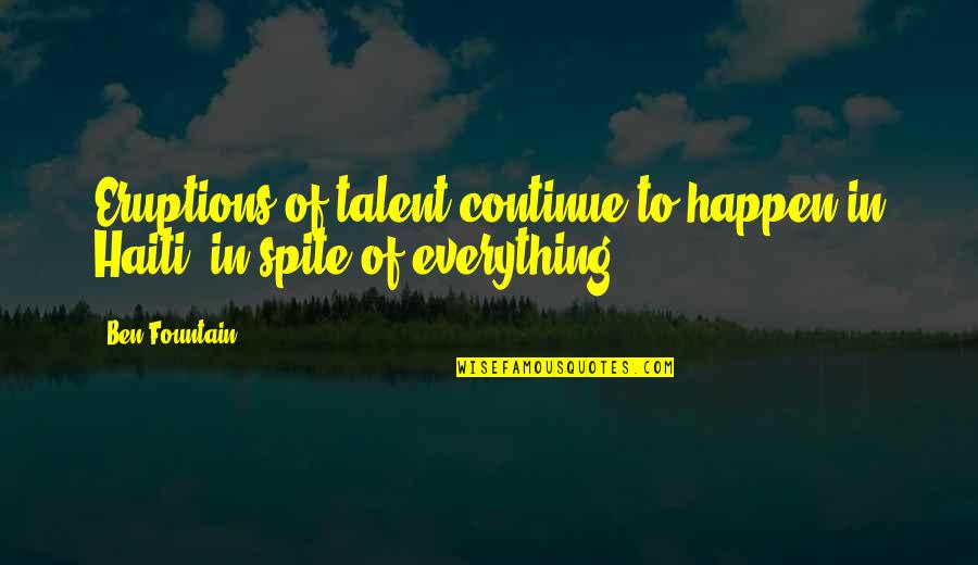 In Spite Of Everything Quotes By Ben Fountain: Eruptions of talent continue to happen in Haiti,