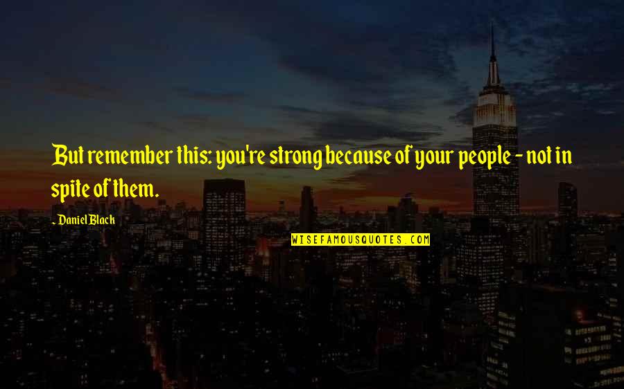 In Spite Of You Quotes By Daniel Black: But remember this: you're strong because of your