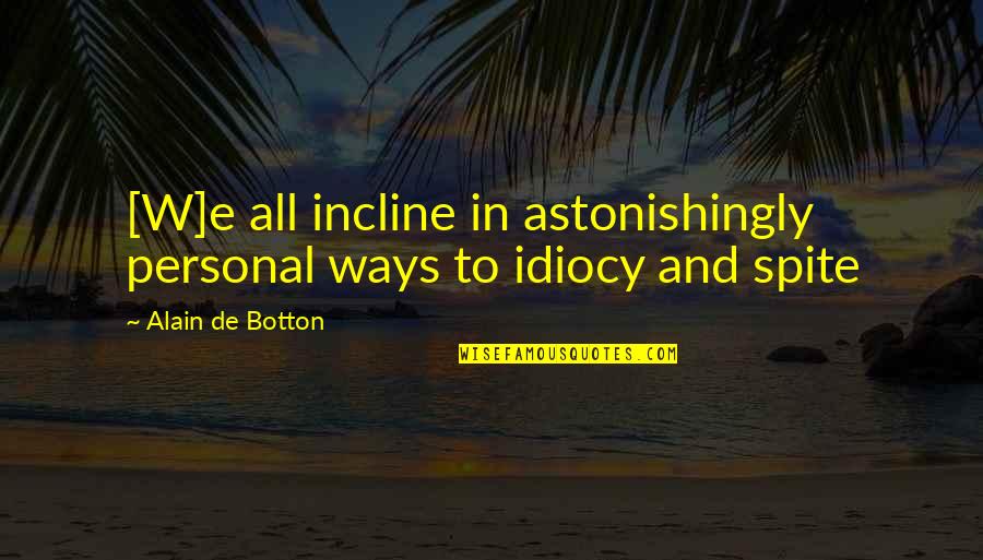 In Spite Quotes By Alain De Botton: [W]e all incline in astonishingly personal ways to