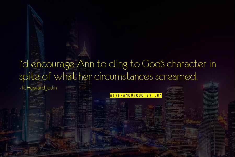 In Spite Quotes By K. Howard Joslin: I'd encourage Ann to cling to God's character