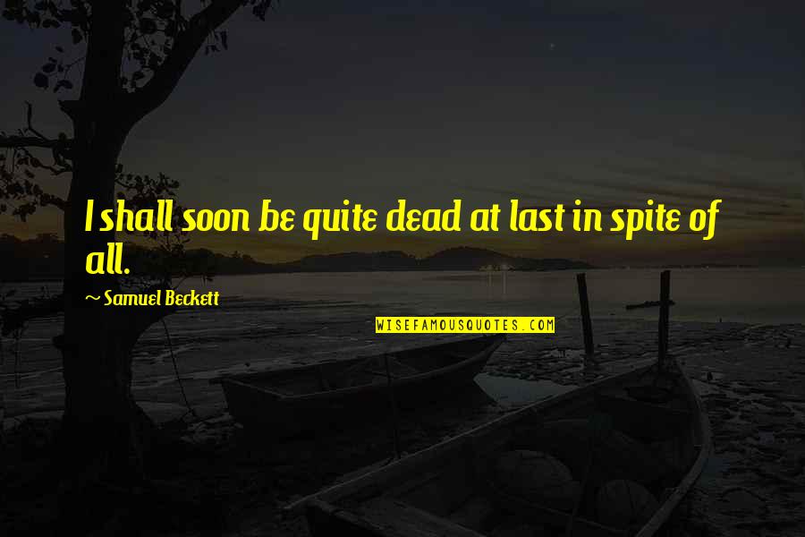 In Spite Quotes By Samuel Beckett: I shall soon be quite dead at last