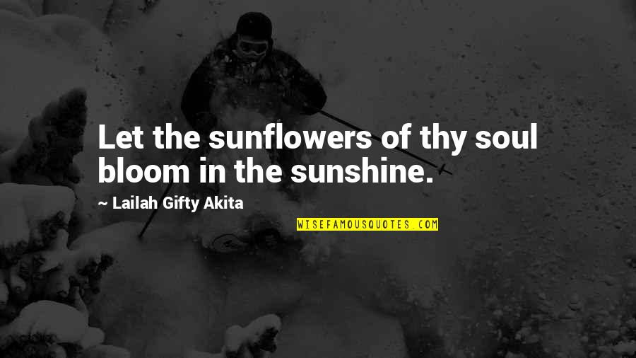 In Sunshine Quotes By Lailah Gifty Akita: Let the sunflowers of thy soul bloom in