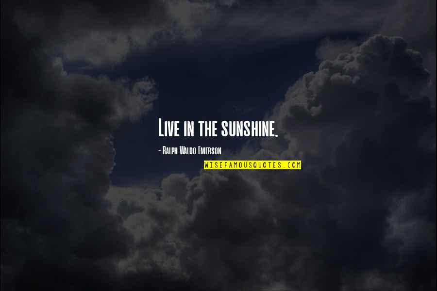 In Sunshine Quotes By Ralph Waldo Emerson: Live in the sunshine.