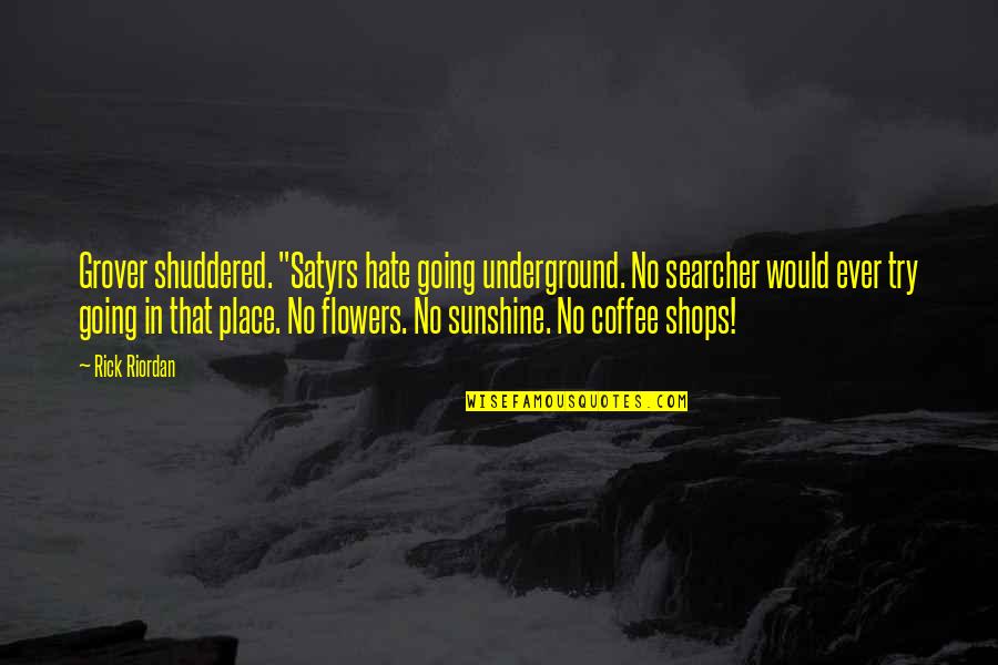 In Sunshine Quotes By Rick Riordan: Grover shuddered. "Satyrs hate going underground. No searcher In Sunshine Quotes By Rick Riordan: Grover shuddered. "Satyrs hate going underground. No searcher