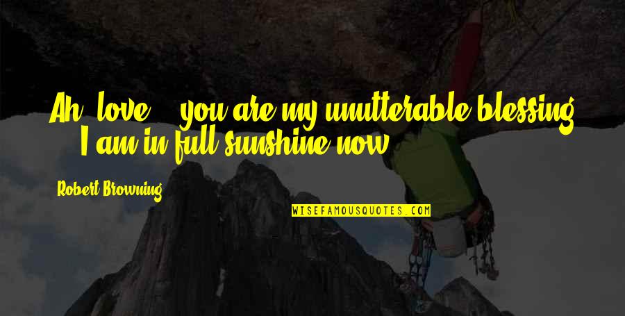 In Sunshine Quotes By Robert Browning: Ah, love, - you are my unutterable blessing