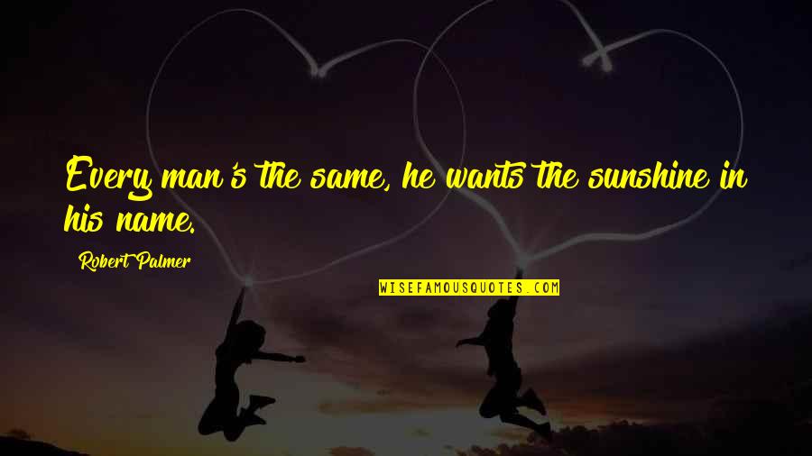In Sunshine Quotes By Robert Palmer: Every man's the same, he wants the sunshine In Sunshine Quotes By Robert Palmer: Every man's the same, he wants the sunshine