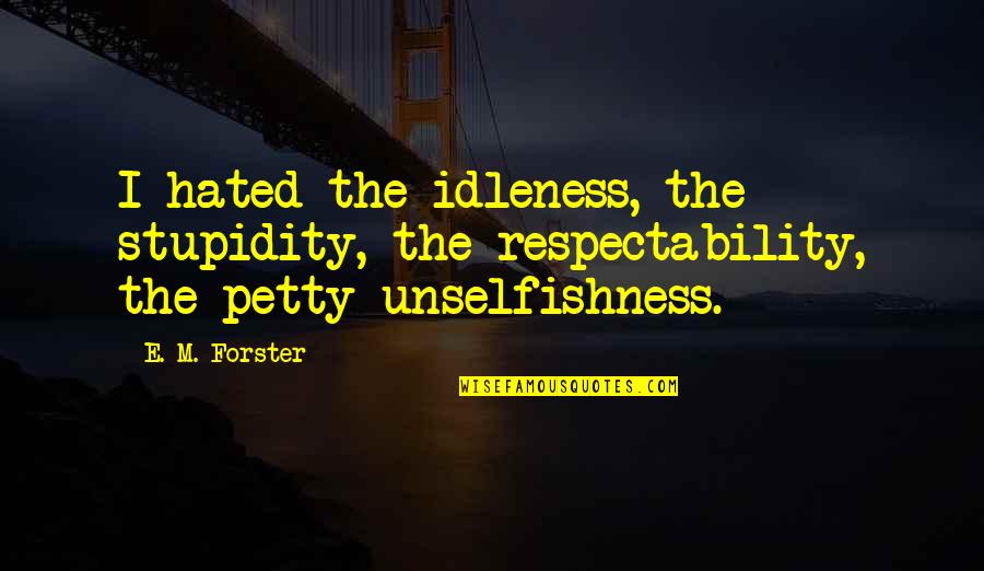 In Text Citation Quotes By E. M. Forster: I hated the idleness, the stupidity, the respectability,