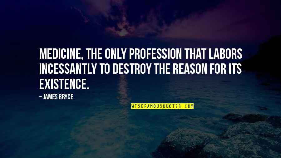 In Text Citation Quotes By James Bryce: Medicine, the only profession that labors incessantly to