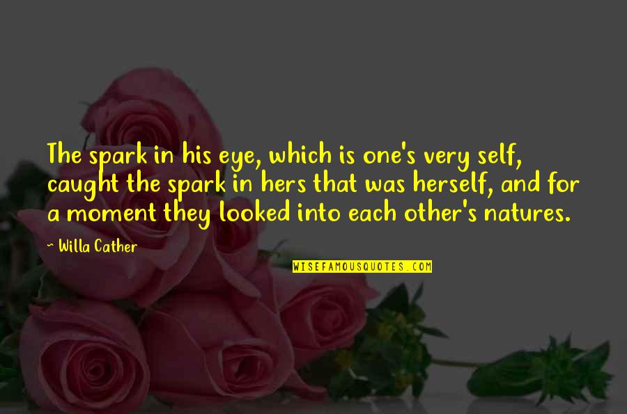 In That Moment Quotes By Willa Cather: The spark in his eye, which is one's
