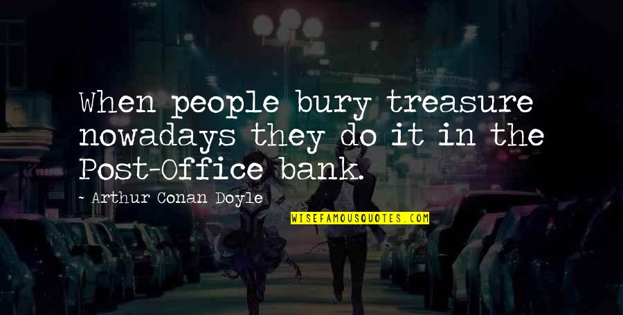 In The Bank Quotes By Arthur Conan Doyle: When people bury treasure nowadays they do it In The Bank Quotes By Arthur Conan Doyle: When people bury treasure nowadays they do it