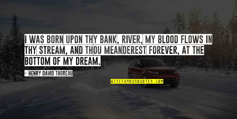 In The Bank Quotes By Henry David Thoreau: I was born upon thy bank, river, My In The Bank Quotes By Henry David Thoreau: I was born upon thy bank, river, My