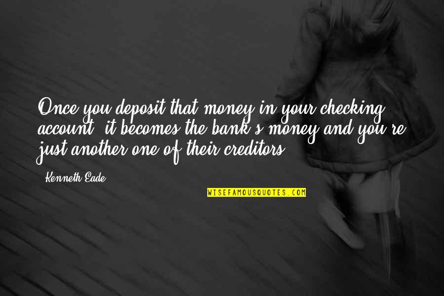 In The Bank Quotes By Kenneth Eade: Once you deposit that money in your checking In The Bank Quotes By Kenneth Eade: Once you deposit that money in your checking