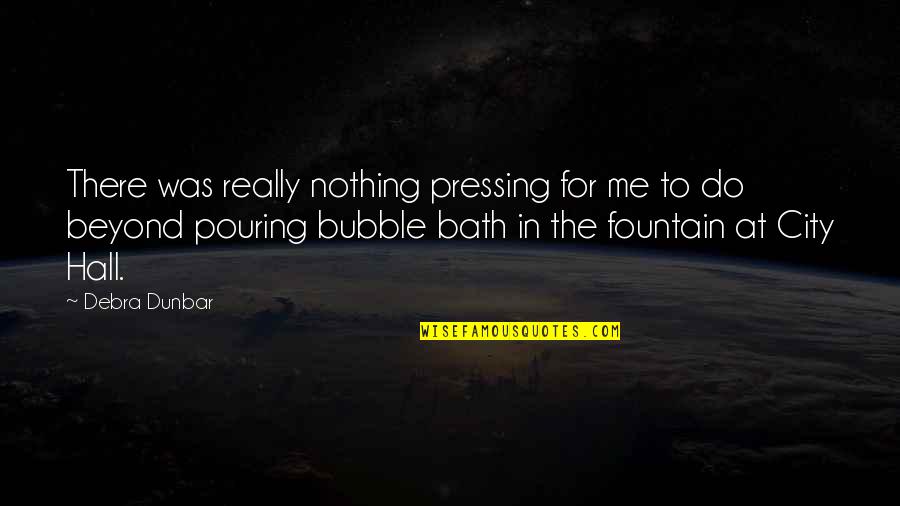 In The Bath Quotes By Debra Dunbar: There was really nothing pressing for me to