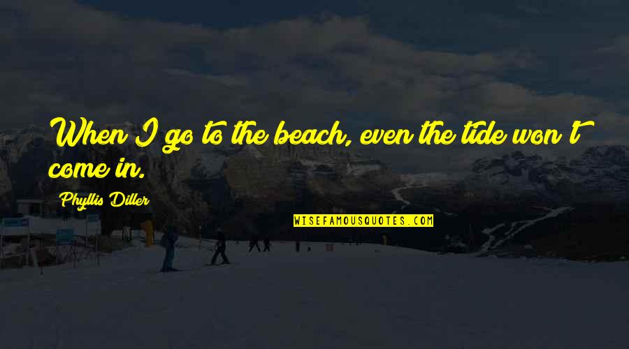 In The Beach Quotes By Phyllis Diller: When I go to the beach, even the