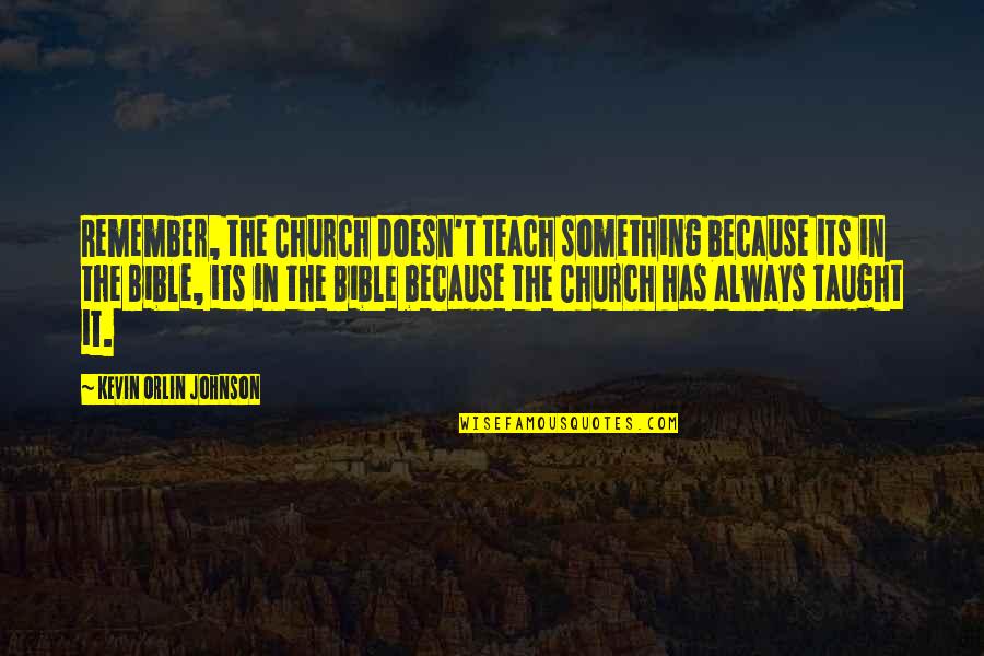 In The Bible Quotes By Kevin Orlin Johnson: Remember, the Church doesn't teach something because its