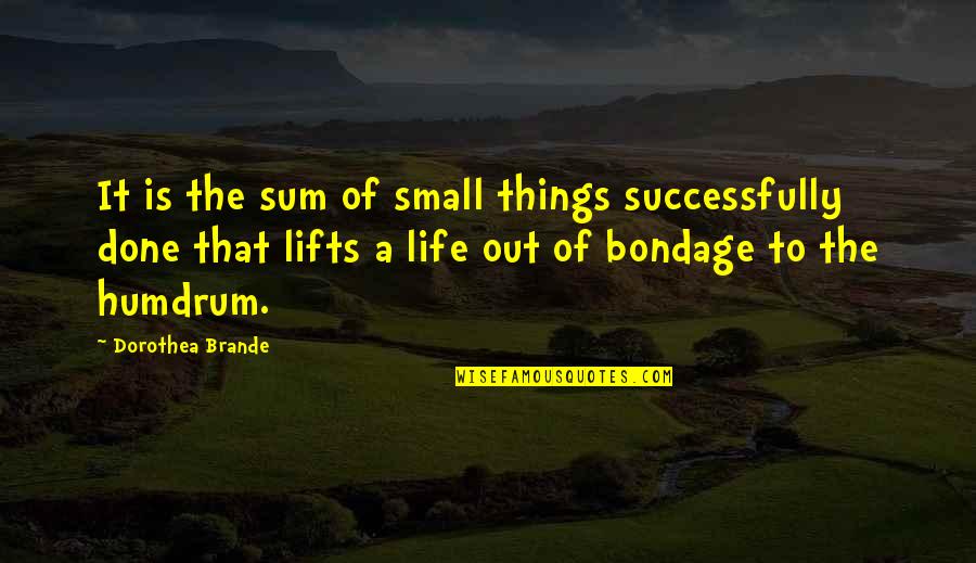 In The Blink Of An Eye Book Quotes By Dorothea Brande: It is the sum of small things successfully
