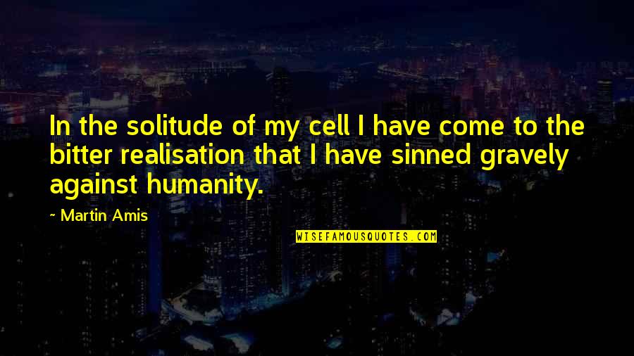 In The Cell Quotes By Martin Amis: In the solitude of my cell I have