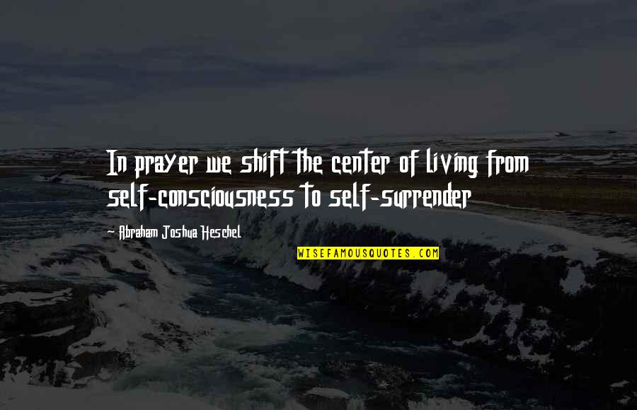 In The Center Quotes By Abraham Joshua Heschel: In prayer we shift the center of living