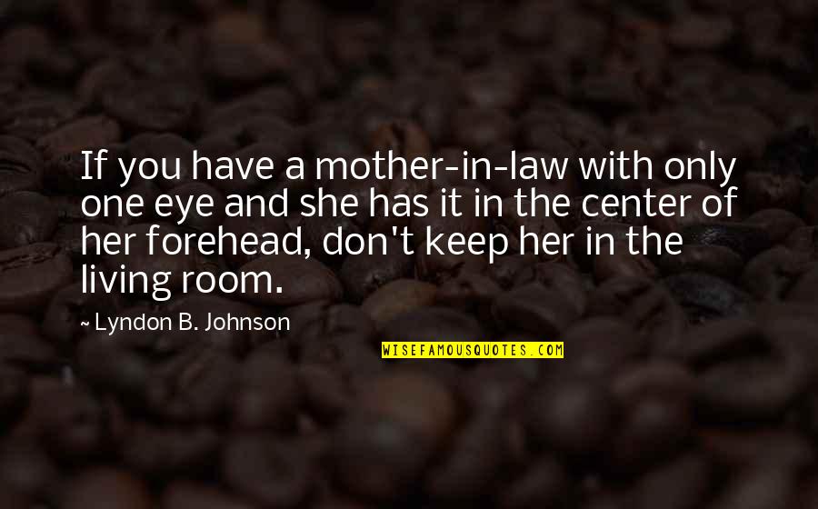 In The Center Quotes By Lyndon B. Johnson: If you have a mother-in-law with only one