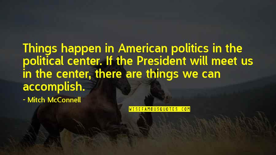 In The Center Quotes By Mitch McConnell: Things happen in American politics in the political