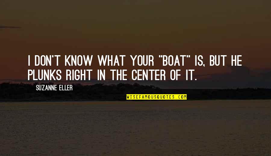 In The Center Quotes By Suzanne Eller: I don't know what your "boat" is, but