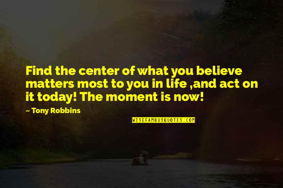 In The Center Quotes By Tony Robbins: Find the center of what you believe matters