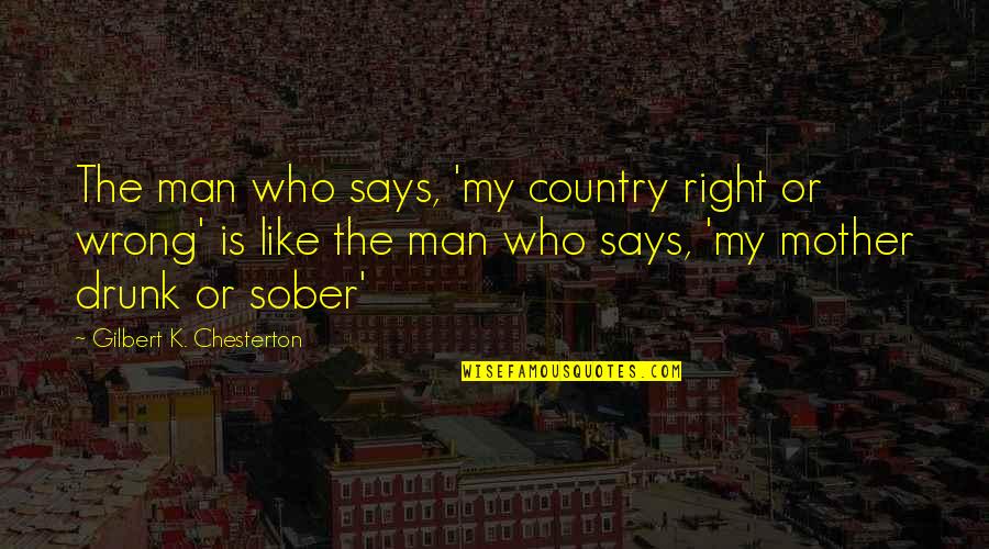 In The Country Of Man Quotes By Gilbert K. Chesterton: The man who says, 'my country right or