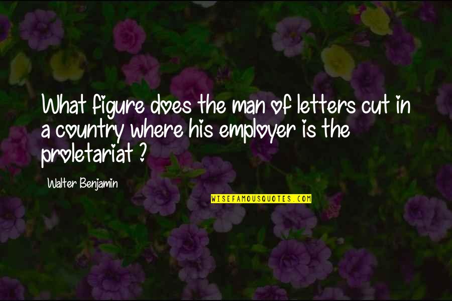 In The Country Of Man Quotes By Walter Benjamin: What figure does the man of letters cut
