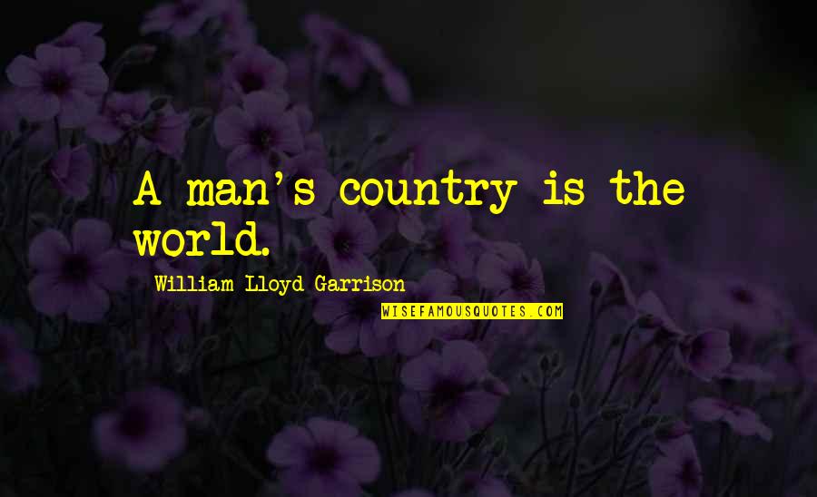 In The Country Of Man Quotes By William Lloyd Garrison: A man's country is the world.