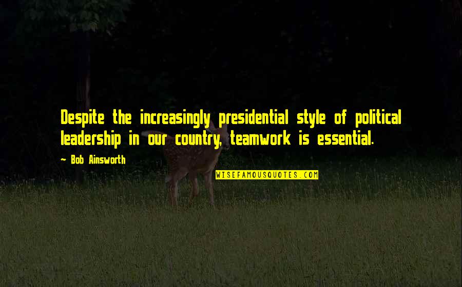 In The Country Quotes By Bob Ainsworth: Despite the increasingly presidential style of political leadership