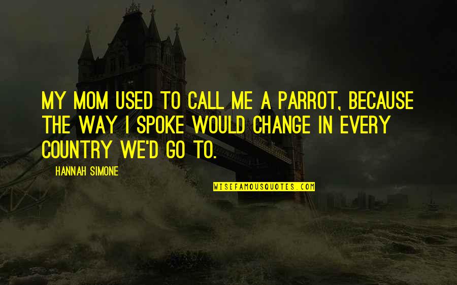 In The Country Quotes By Hannah Simone: My mom used to call me a parrot, In The Country Quotes By Hannah Simone: My mom used to call me a parrot,