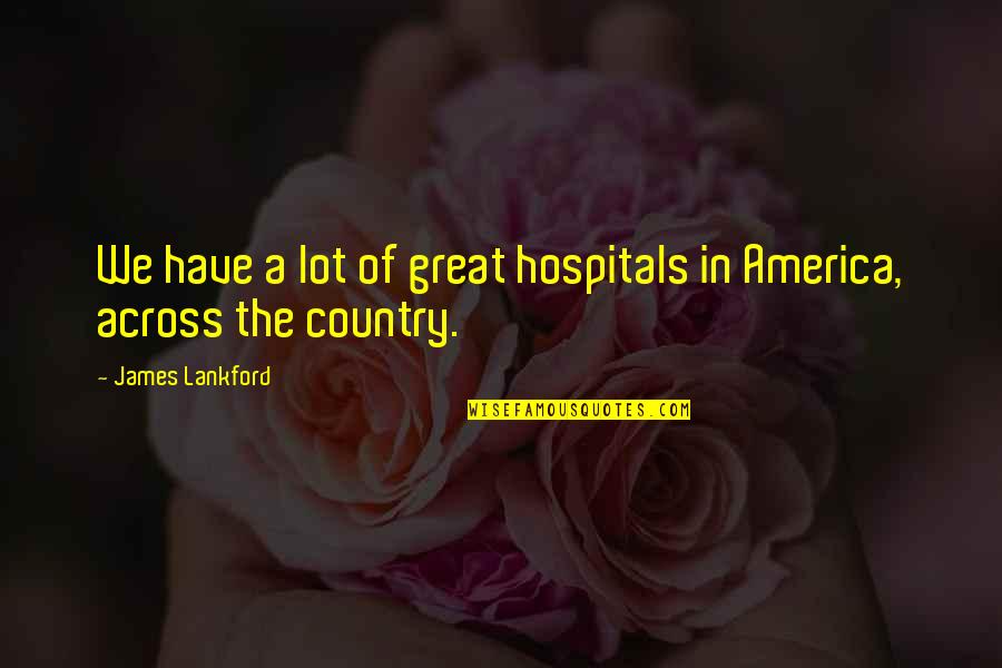 In The Country Quotes By James Lankford: We have a lot of great hospitals in In The Country Quotes By James Lankford: We have a lot of great hospitals in