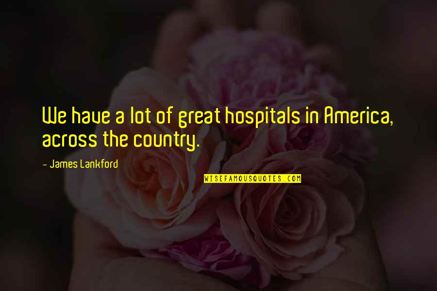 In The Country Quotes By James Lankford: We have a lot of great hospitals in