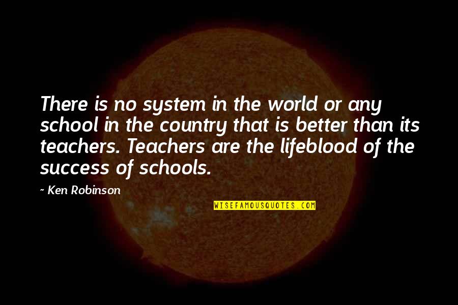 In The Country Quotes By Ken Robinson: There is no system in the world or In The Country Quotes By Ken Robinson: There is no system in the world or
