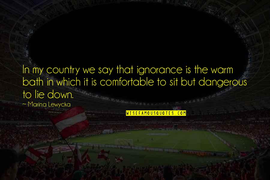 In The Country Quotes By Marina Lewycka: In my country we say that ignorance is In The Country Quotes By Marina Lewycka: In my country we say that ignorance is