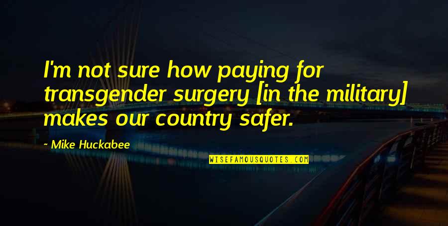 In The Country Quotes By Mike Huckabee: I'm not sure how paying for transgender surgery In The Country Quotes By Mike Huckabee: I'm not sure how paying for transgender surgery