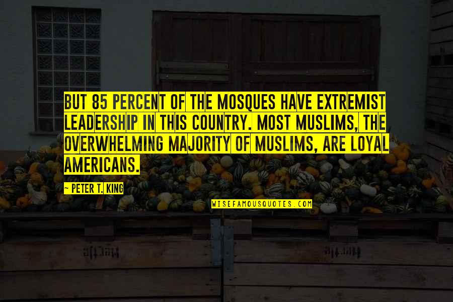 In The Country Quotes By Peter T. King: But 85 percent of the mosques have extremist