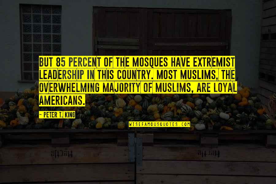 In The Country Quotes By Peter T. King: But 85 percent of the mosques have extremist In The Country Quotes By Peter T. King: But 85 percent of the mosques have extremist