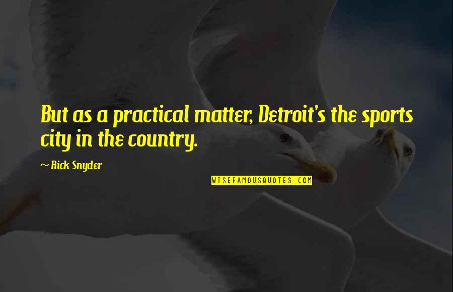 In The Country Quotes By Rick Snyder: But as a practical matter, Detroit's the sports