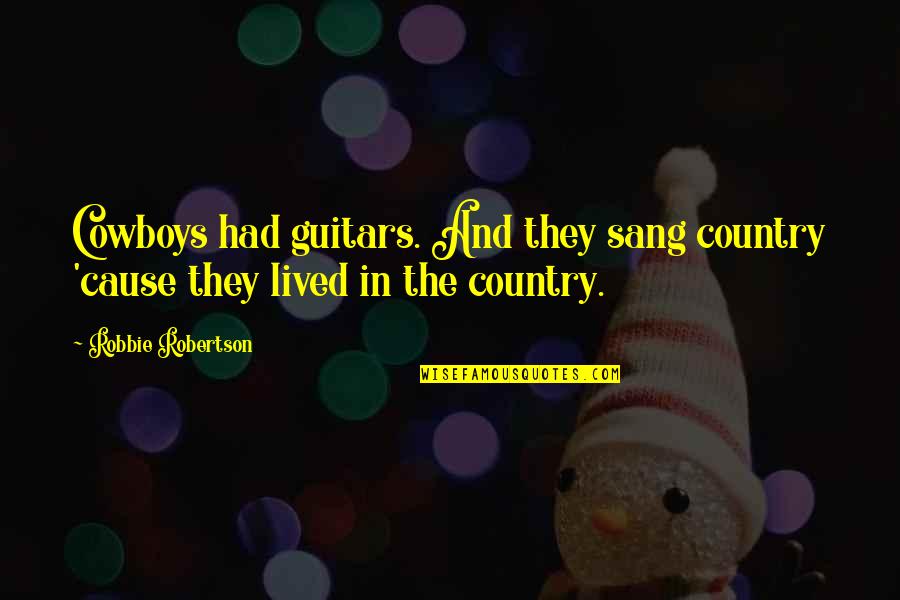 In The Country Quotes By Robbie Robertson: Cowboys had guitars. And they sang country 'cause