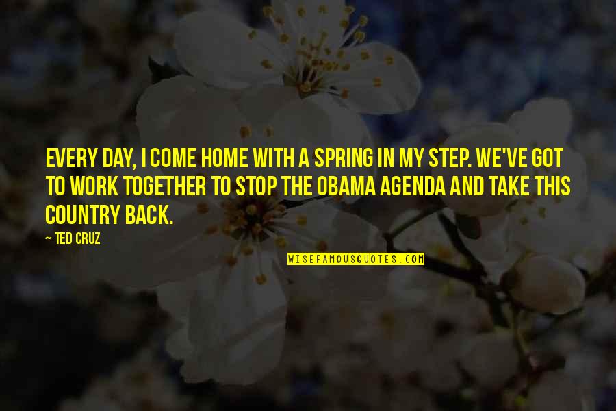 In The Country Quotes By Ted Cruz: Every day, I come home with a spring In The Country Quotes By Ted Cruz: Every day, I come home with a spring